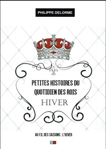 Petites histoires du quotidien des rois. Au fil des saisons - Hiver, 21 décembre-19 mars - Delorme Philippe