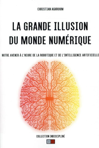 La grande illusion du monde numérique - Aghroum Christian