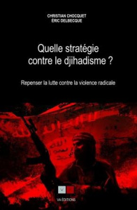 Quelle stratégie contre le djihadisme ? Repenser la lutte contre la violence radicale - Chocquet Christian ; Delbecque Eric