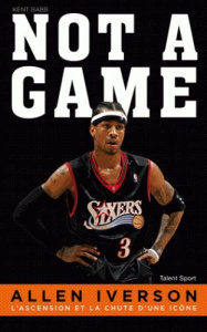 Allen Iverson : not a game. L'ascension et la chute d'une icône - Babb Kent ; Bougard Olivier