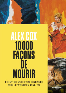 10000 façons de mourir. Point de vue d'un cinéaste sur le western italien - Cox Alex ; Prouvèze Alexandre