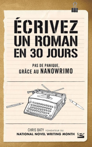 Ecrivez un roman en 30 jours. Pas de panique, grâce au Nanowrimo - Baty Chris ; Vadori Isabelle