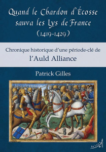 Quand le chardon d'Ecosse sauva les lys de France (1419-1429). Chronique historique d'une période-cl - Gilles Patrick