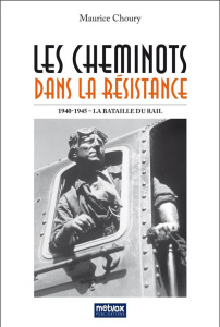 Les cheminots dans la Résistance. La Bataille du Rail 1940-1945 - Choury Maurice