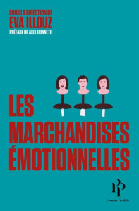 Les marchandises émotionnelles. L'authenticité au temps du capitalisme - Illouz Eva ; Honneth Axel ; Joly Frédéric