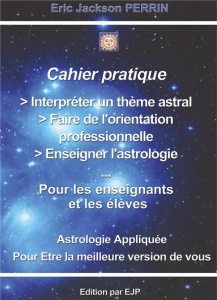 Cahier pratique. Interpréter un thème astral, faire de l'orientation professionnelle, enseigner l'as - Perrin Eric Jackson
