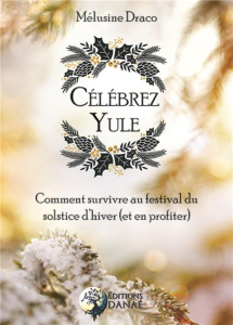 Célébrez Yule. Comment survivre au festival du solstice d'hiver (et en profiter) - Draco Mélusine ; Solarczyk Hervé