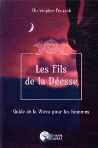 Les fils de la Déesse. Guide de la Wicca pour les hommes - Penczak Christopher ; DS Soror