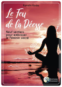 Le feu de la déesse. Neuf sentiers pour embraser le feminin sacré - Koda Katalin ; Chardin Sylvie