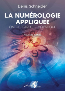 La numérologie appliquée, ontologique et holistique. Se découvrir et se comprendre, développer son p - Schneider Denis