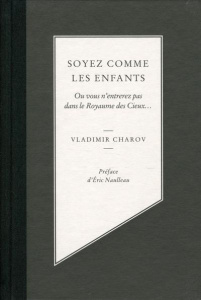 Soyez comme les enfants. Ou vous n'entrerez pas dans le Royaume des Cieux... - Charov Vladimir ; Lequesne Paul ; Naulleau Eric