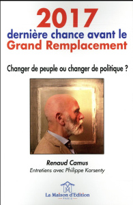 2017, dernière chance avant le grand remplacement. Changer de peuple ou changer de politique ? - Camus Renaud - Karsenty Philippe