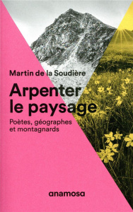 Arpenter le paysage. Poètes, géographes et montagnards - La Soudière Martin de