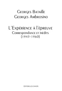 L'expérience à l'épreuve. Correspondance et inédits (1943-1960) - Ambrosino Georges ; Bataille Georges ; Frank Claud