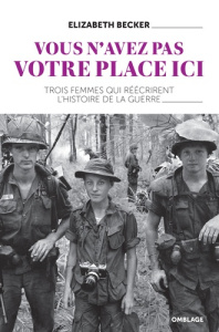 Vous n'avez pas votre place ici. Trois femmes qui réécrivirent l'histoire de la guerre - Becker Elizabeth