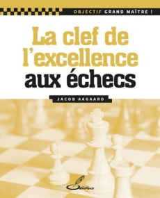 La clé de l'excellence aux échecs - Aagaard Jacob ; Lohéac-Ammoun Frank