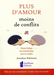 Plus d'amour, moins de conflits. Manuel ludique de communication pour les couples - Robinson Jonathan ; Solarczyk Hervé