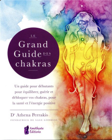 Le grand guide des chakras. Un guide pour débutants pour équilibrer, guérir et débloquer vos chakras - Perrakis Athena ; Solarczyk Hervé