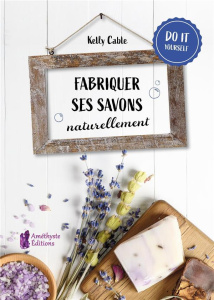 Fabriquer ses savons naturellement - Cable Kelly ; Chardin Sylvie
