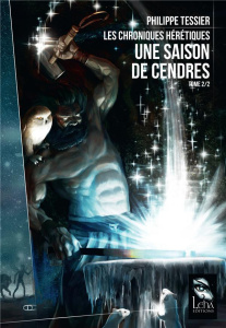 Les chroniques hérétiques Tome 2 : Une saison de cendres - Tessier Philippe