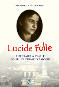 Lucide Folie. Enfermée à l'asile pour un crime d'amour - Gonzaga Manuela