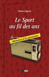 Le sport au fil des ans. Mémoires d'un passionné - Lagrue Pierre