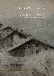 Le peintre et son pays. Peintures, dessins, gravures & monotypes - Gabioud Pierre-Yves ; Clément Arnaud ; Tâche Pierr