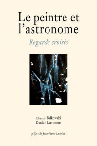 Le peintre et l'astronome. Regards croisés - Balkowski Chantal ; Lacomme Daniel
