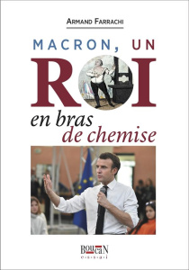 Macron, un roi en bras de chemise - Farrachi Armand