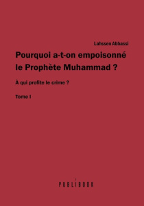 Pourquoi a-t-on empoisonné le prophète Muhammad ? Tome I, A qui profite le crime ? - Abbassi Lahssen