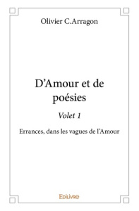 D'Amour et de poésie - Tome 1. Errances, dans les vagues de l'Amour - Arragon Olivier C.