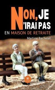 Non, je n'irai pas en maison de retraite - Bachelet Martine