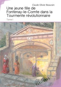 Une jeune fille de Fontenay-le-Comte dans la Tourmente révolutionnaire - Tome 1. Tome I - Beaurain Claude olivier