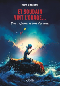 Et soudain vint l'orage... Tome 1, Journal de bord d'un cancer - Blanchard Louise