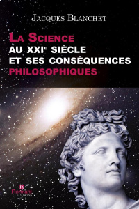La science au XXIe siècle et ses conséquences philosophiques - Blanchet Jacques