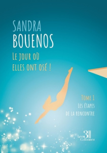 Le jour où elles ont osé ! Tome 1. Les étapes de la rencontre - Bouenos Sandra