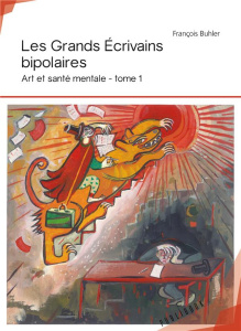 Art et santé mentale. Tome 1, Les grands écrivains bipolaires - Buhler François