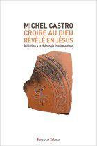 CROIRE AU DIEU REVELE EN JESUS - INITIATION AUX FONDAMENTAUX DU CHRISTIANISME - Castro Michel