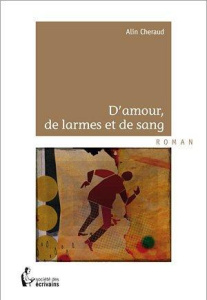 D'amour, de larmes et de sang - Cheraud Alin