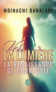 Vers la lumière. La renaissance de Charlotte - Dahalani Moinachi
