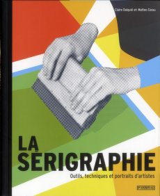 La sérigraphie / Outils, techniques et portraits d'artistes - Dalquié Claire, Cossu Matteo