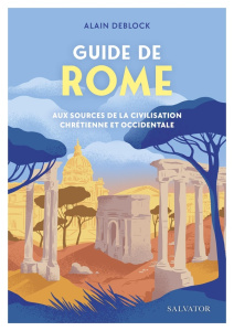 Guide de Rome. Aux sources de la civilisation chrétienne et occidentale - Deblock Alain