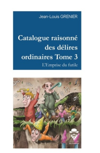 Catalogue raisonné des délires ordinaires - Tome 3 - Grenier Jean-Louis