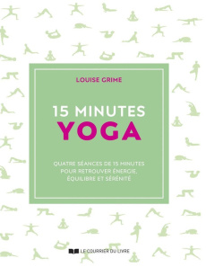15 minutes Yoga. Quatre séances de 15 minutes pour retrouver énergie, équilibre et sérénité - Grime Louise ; Deroyan Francine