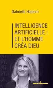 Intelligence artificielle : et l'homme créa Dieu - Halpern Gabrielle
