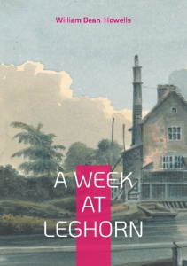 A WEEK AT LEGHORN - IMMERSIVE ITALIAN TRAVEL MEMOIR 19TH-CENTURY CULTURAL OBSERVATIONS - HOWELLS WILLIAM DEAN