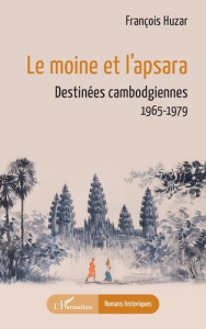 Le moine et l’apsara. Destinées cambodgiennes, 1965-1979 - Huzar Francois