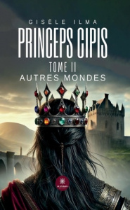 Princeps cipis. Tome II : Autres mondes - Ilma Gisele