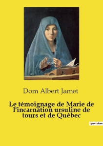 Le témoignage de Marie de l'incarnation ursuline de tours et de Québec - Jamet Dom albert