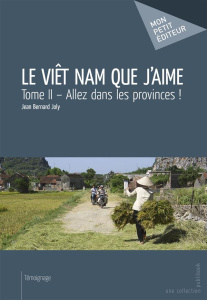 Le Viêt Nam que j'aime Tome 2 : Allez dans les provinces ! - Joly Jean Bernard